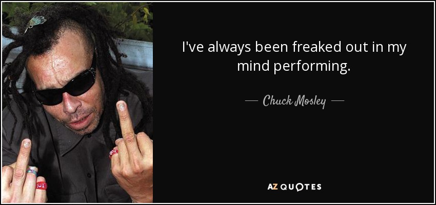 I've always been freaked out in my mind performing. - Chuck Mosley