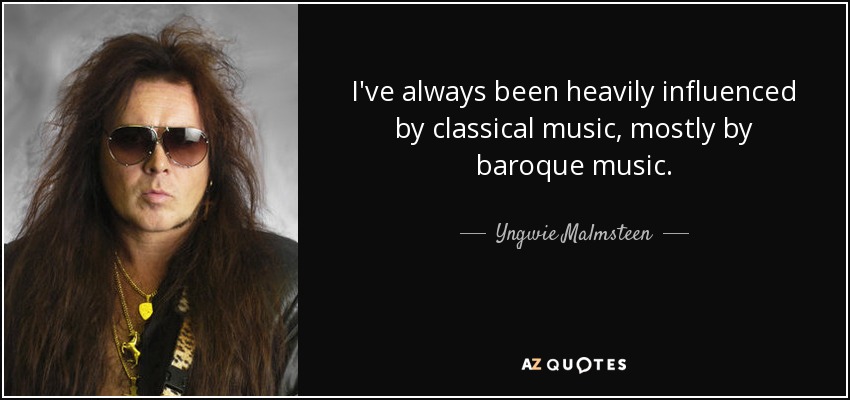 I've always been heavily influenced by classical music, mostly by baroque music. - Yngwie Malmsteen