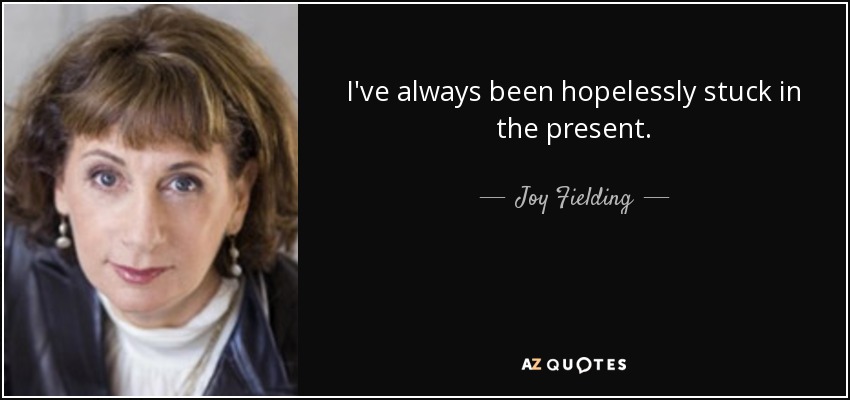 I've always been hopelessly stuck in the present. - Joy Fielding