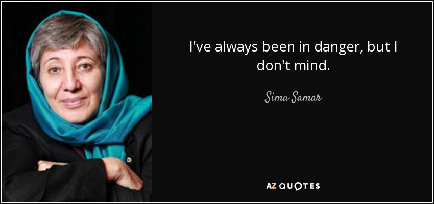 I've always been in danger, but I don't mind. - Sima Samar
