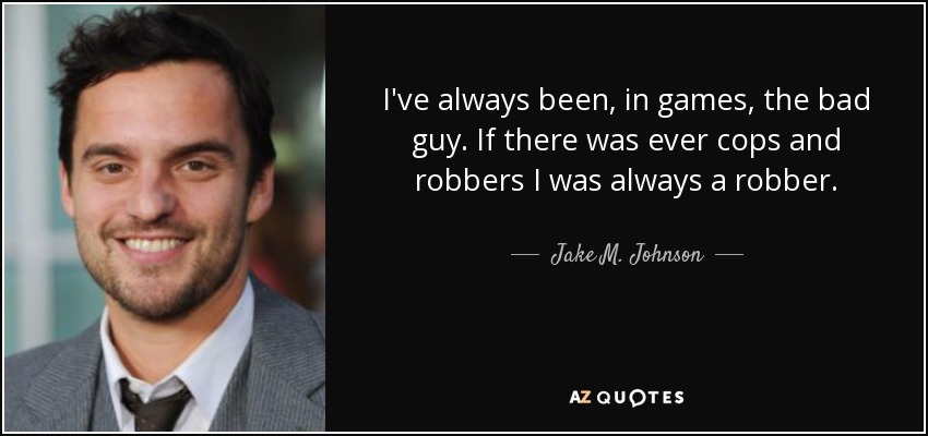 I've always been, in games, the bad guy. If there was ever cops and robbers I was always a robber. - Jake M. Johnson