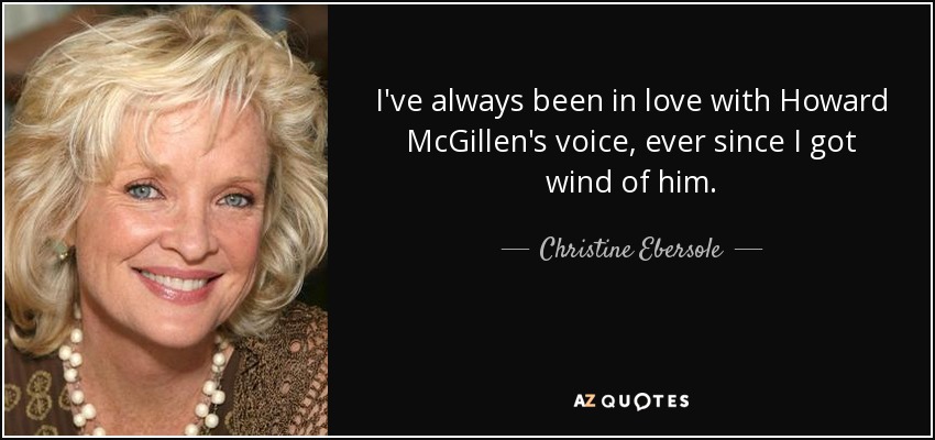 I've always been in love with Howard McGillen's voice, ever since I got wind of him. - Christine Ebersole