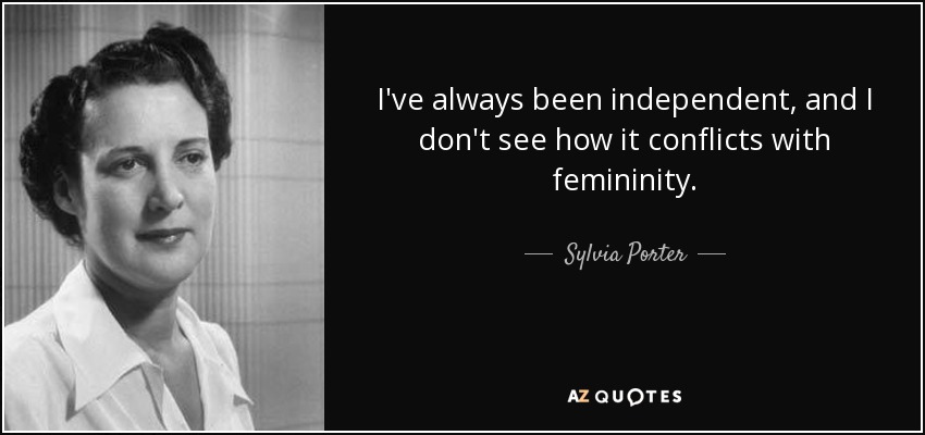 I've always been independent, and I don't see how it conflicts with femininity. - Sylvia Porter