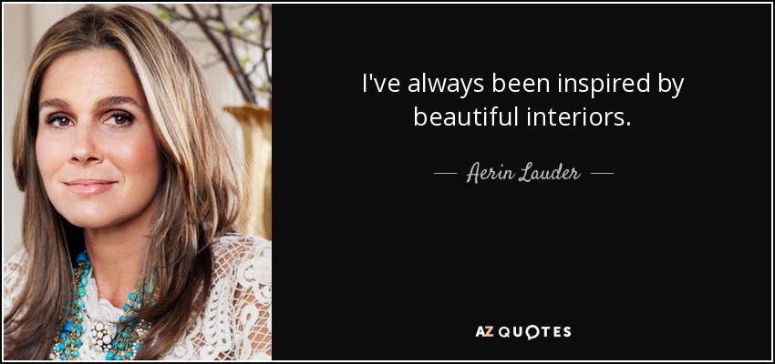 I've always been inspired by beautiful interiors. - Aerin Lauder