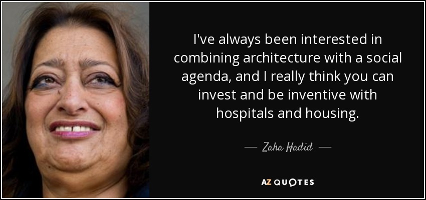 I've always been interested in combining architecture with a social agenda, and I really think you can invest and be inventive with hospitals and housing. - Zaha Hadid