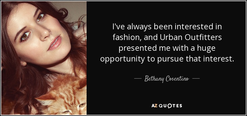 I've always been interested in fashion, and Urban Outfitters presented me with a huge opportunity to pursue that interest. - Bethany Cosentino