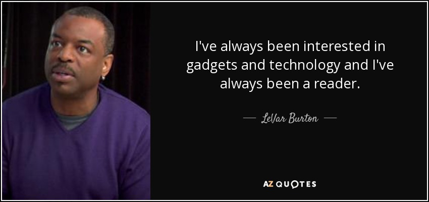 I've always been interested in gadgets and technology and I've always been a reader. - LeVar Burton