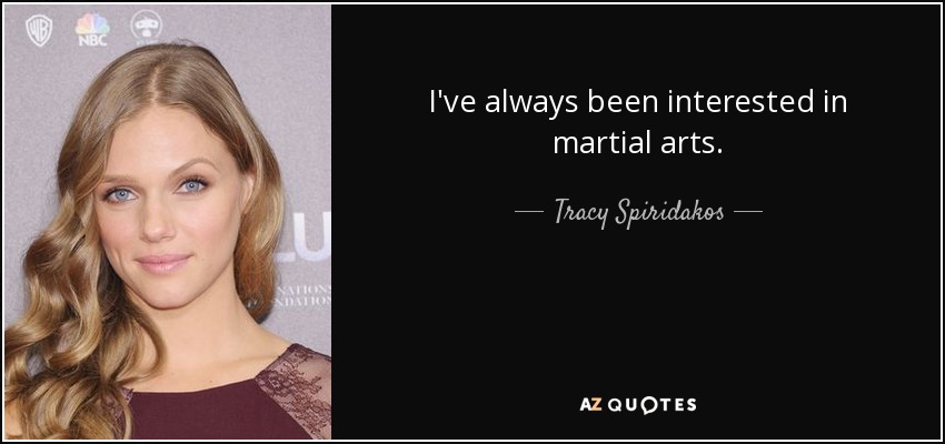 I've always been interested in martial arts. - Tracy Spiridakos