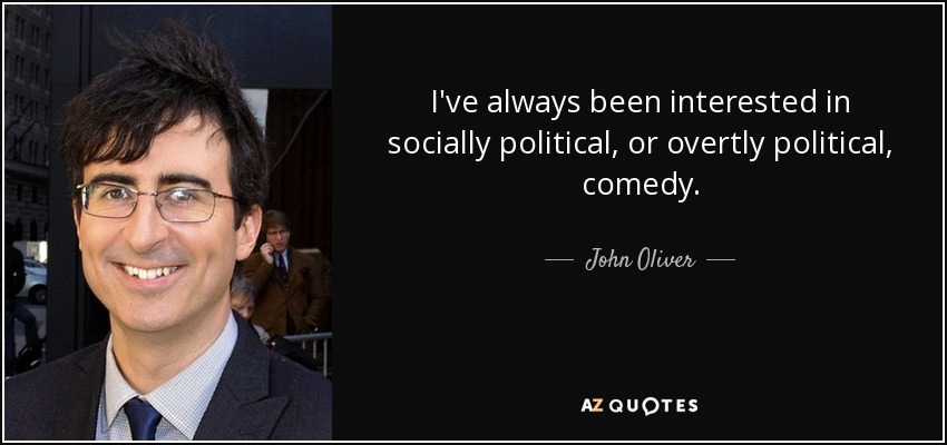 I've always been interested in socially political, or overtly political, comedy. - John Oliver