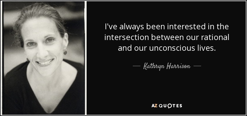 I've always been interested in the intersection between our rational and our unconscious lives. - Kathryn Harrison