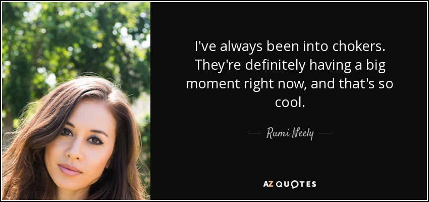 I've always been into chokers. They're definitely having a big moment right now, and that's so cool. - Rumi Neely