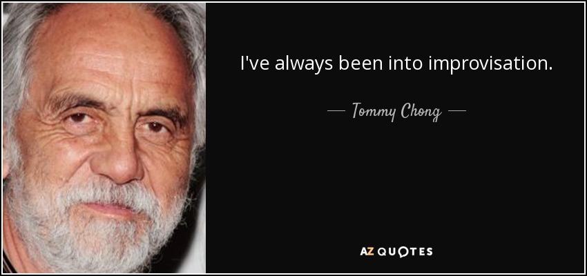 I've always been into improvisation. - Tommy Chong