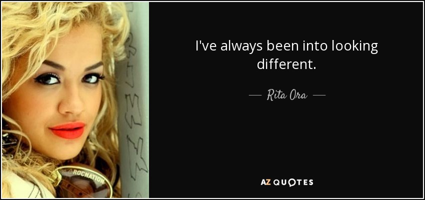 I've always been into looking different. - Rita Ora