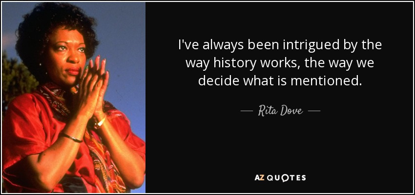 I've always been intrigued by the way history works, the way we decide what is mentioned. - Rita Dove