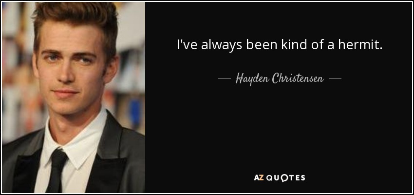I've always been kind of a hermit. - Hayden Christensen