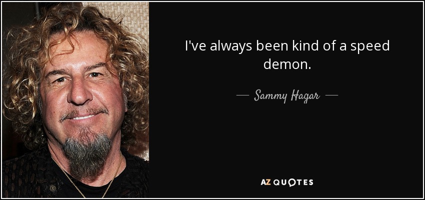 I've always been kind of a speed demon. - Sammy Hagar