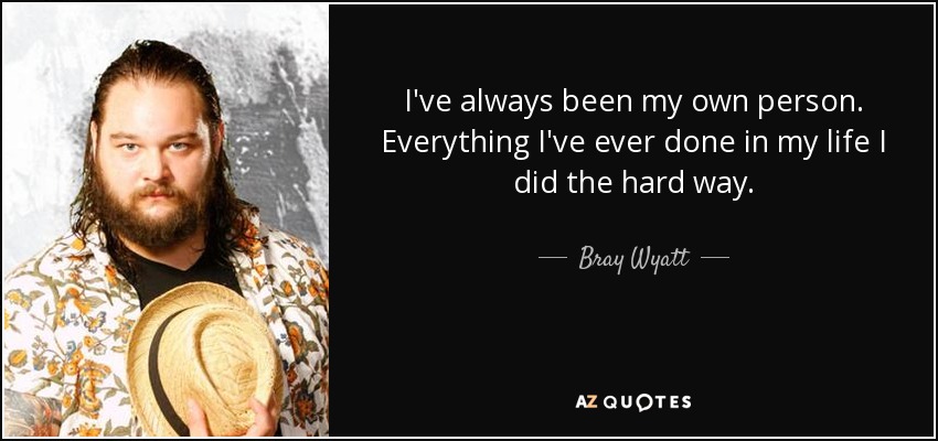 I've always been my own person. Everything I've ever done in my life I did the hard way. - Bray Wyatt