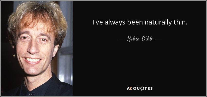 I've always been naturally thin. - Robin Gibb