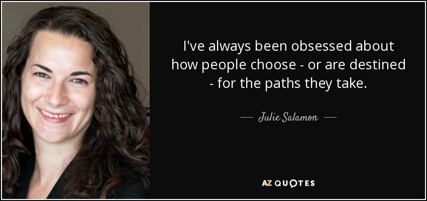 I've always been obsessed about how people choose - or are destined - for the paths they take. - Julie Salamon
