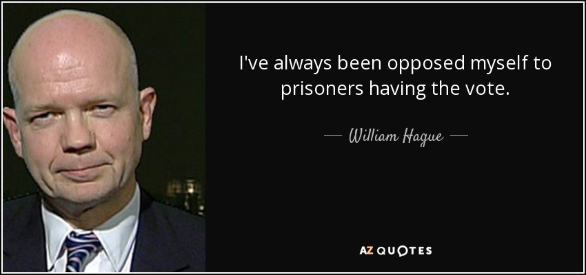 I've always been opposed myself to prisoners having the vote. - William Hague