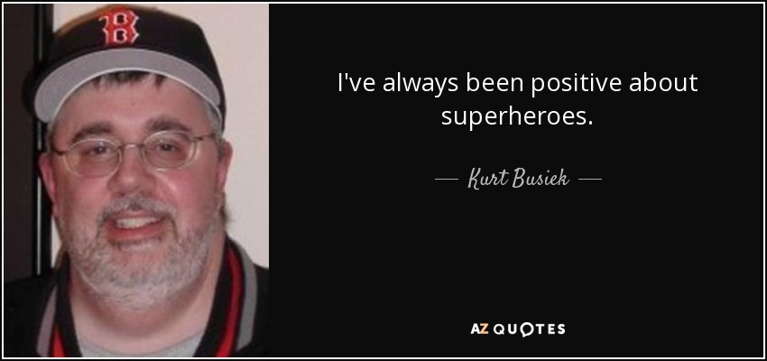 I've always been positive about superheroes. - Kurt Busiek