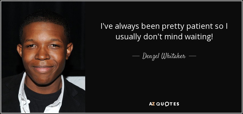 I've always been pretty patient so I usually don't mind waiting! - Denzel Whitaker