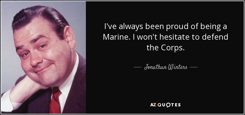 I've always been proud of being a Marine. I won't hesitate to defend the Corps. - Jonathan Winters