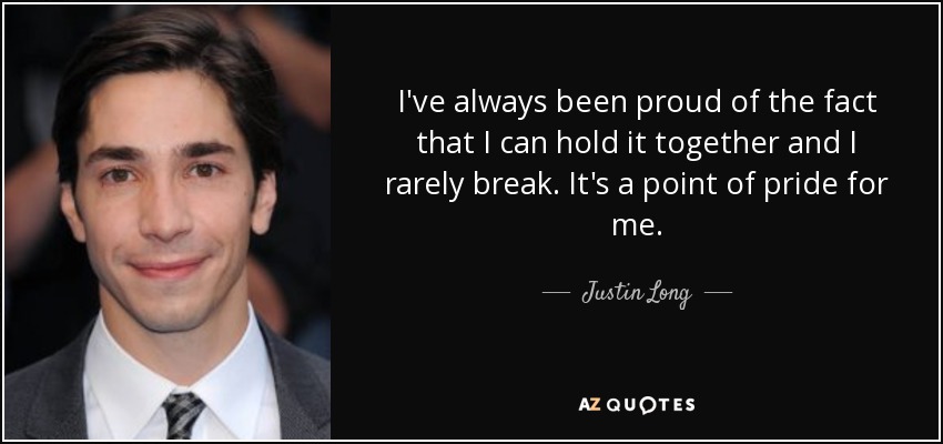 I've always been proud of the fact that I can hold it together and I rarely break. It's a point of pride for me. - Justin Long