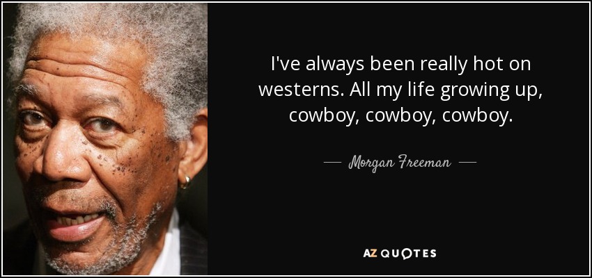 I've always been really hot on westerns. All my life growing up, cowboy, cowboy, cowboy. - Morgan Freeman