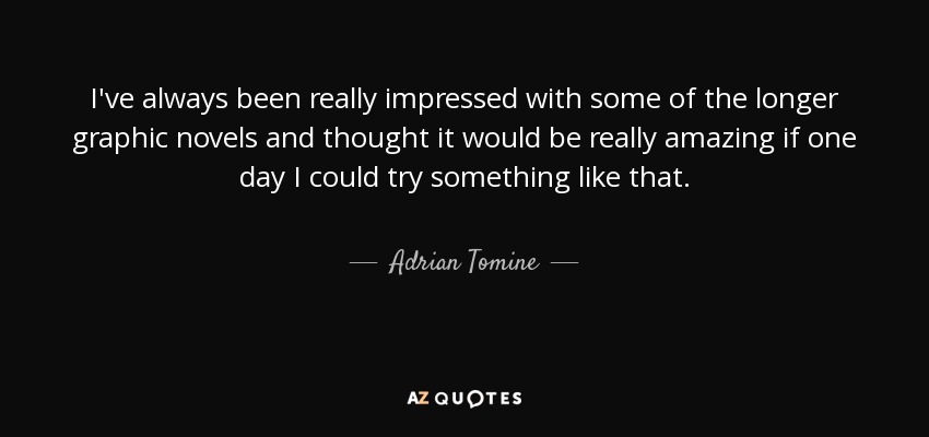 I've always been really impressed with some of the longer graphic novels and thought it would be really amazing if one day I could try something like that. - Adrian Tomine