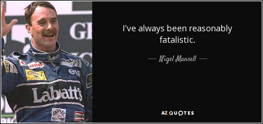 I've always been reasonably fatalistic. - Nigel Mansell
