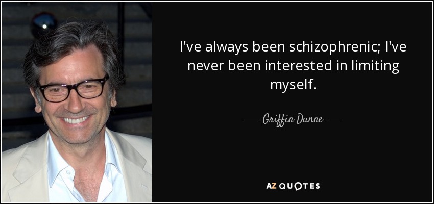 I've always been schizophrenic; I've never been interested in limiting myself. - Griffin Dunne