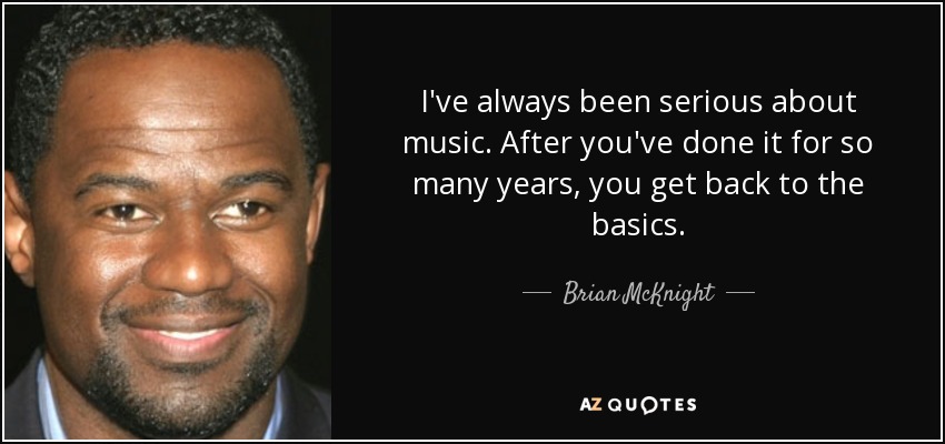 I've always been serious about music. After you've done it for so many years, you get back to the basics. - Brian McKnight