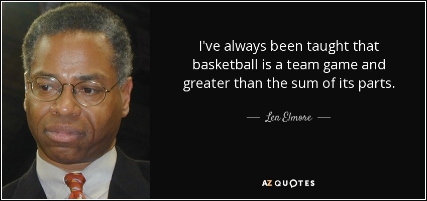 I've always been taught that basketball is a team game and greater than the sum of its parts. - Len Elmore