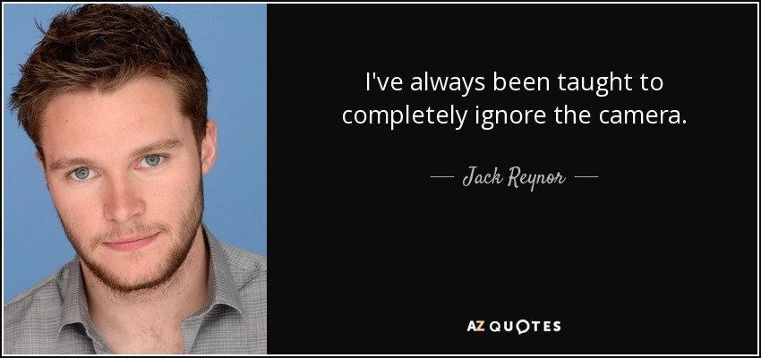 I've always been taught to completely ignore the camera. - Jack Reynor