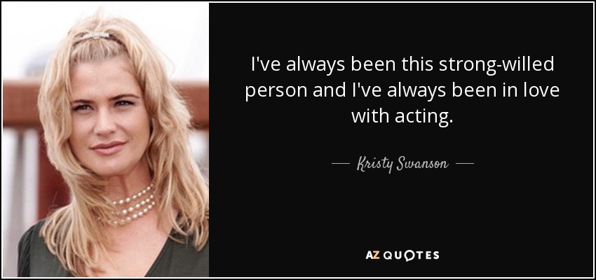 I've always been this strong-willed person and I've always been in love with acting. - Kristy Swanson
