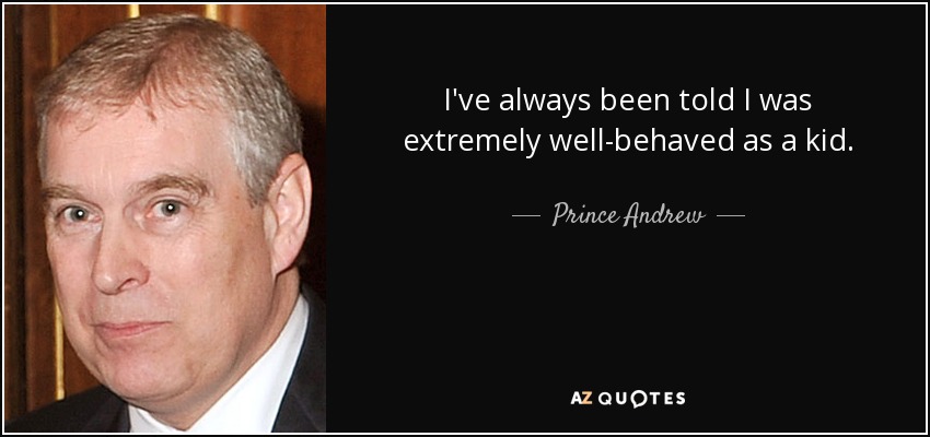 I've always been told I was extremely well-behaved as a kid. - Prince Andrew