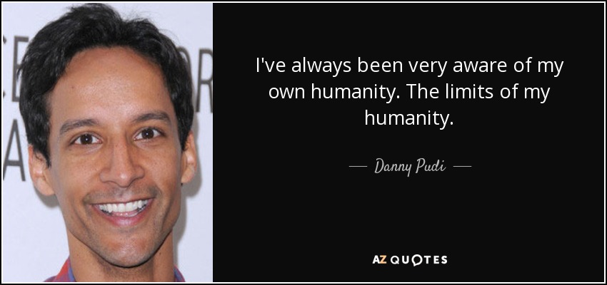 I've always been very aware of my own humanity. The limits of my humanity. - Danny Pudi