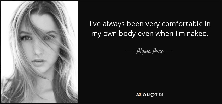 I've always been very comfortable in my own body even when I'm naked. - Alyssa Arce