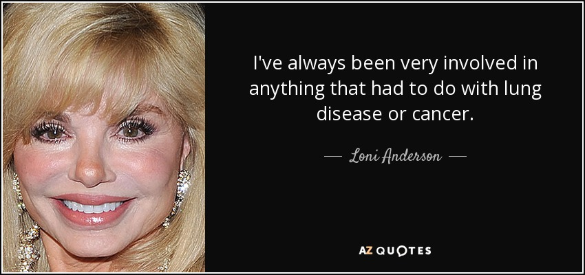 I've always been very involved in anything that had to do with lung disease or cancer. - Loni Anderson