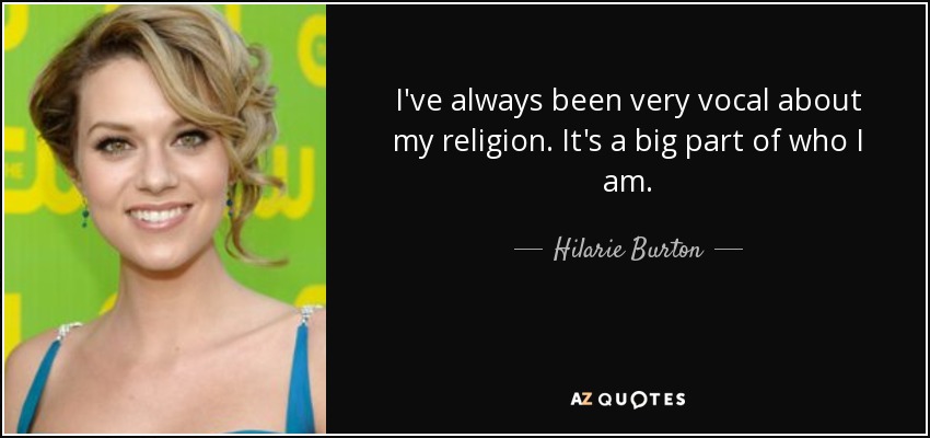 I've always been very vocal about my religion. It's a big part of who I am. - Hilarie Burton