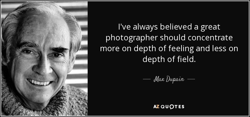 I've always believed a great photographer should concentrate more on depth of feeling and less on depth of field. - Max Dupain