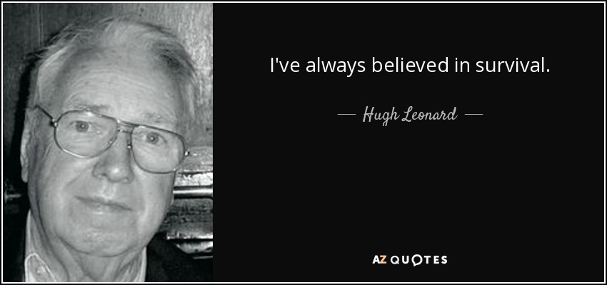 I've always believed in survival. - Hugh Leonard