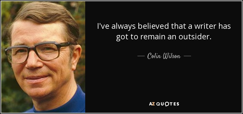 I've always believed that a writer has got to remain an outsider. - Colin Wilson