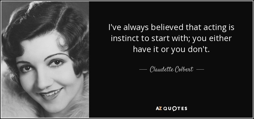 I've always believed that acting is instinct to start with; you either have it or you don't. - Claudette Colbert