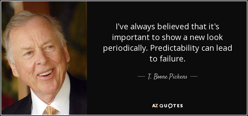 I've always believed that it's important to show a new look periodically. Predictability can lead to failure. - T. Boone Pickens
