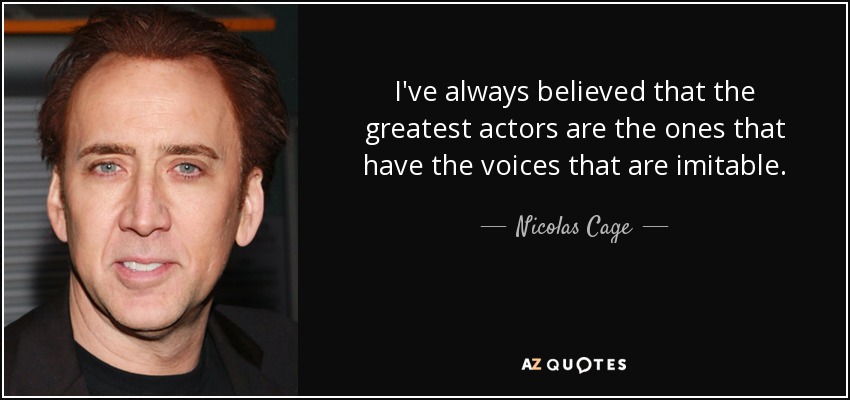 I've always believed that the greatest actors are the ones that have the voices that are imitable. - Nicolas Cage