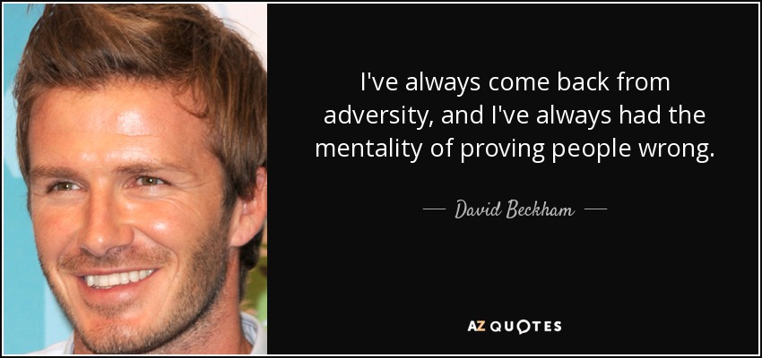 I've always come back from adversity, and I've always had the mentality of proving people wrong. - David Beckham