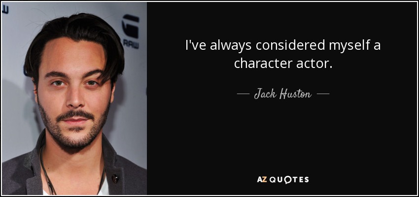 I've always considered myself a character actor. - Jack Huston