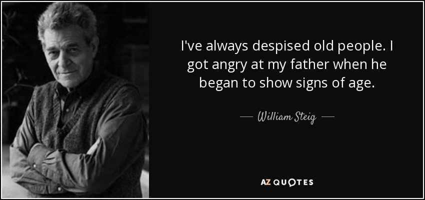 I've always despised old people. I got angry at my father when he began to show signs of age. - William Steig
